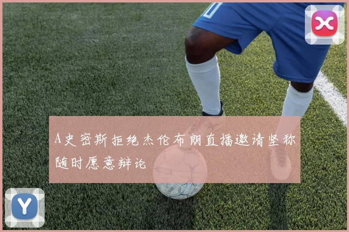 A史密斯拒绝杰伦布朗直播邀请坚称随时愿意辩论