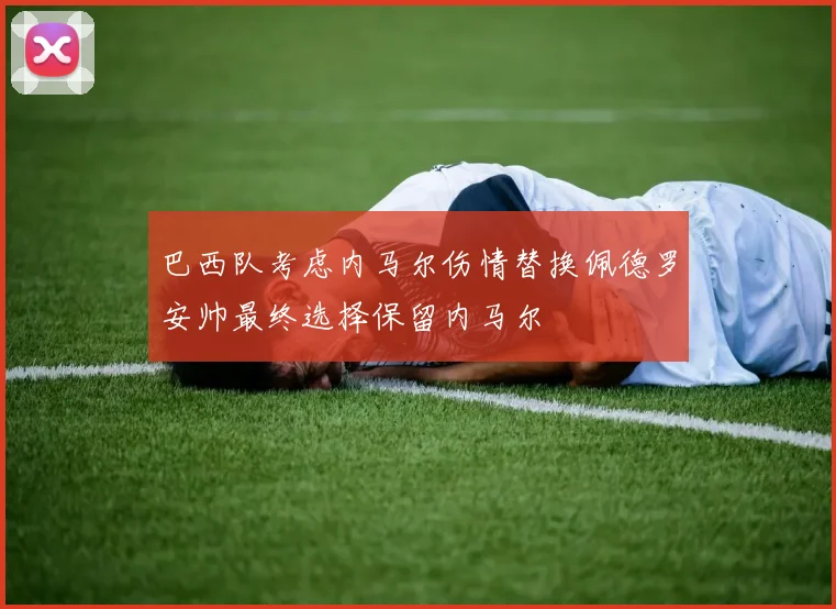 巴西队考虑内马尔伤情替换佩德罗安帅最终选择保留内马尔