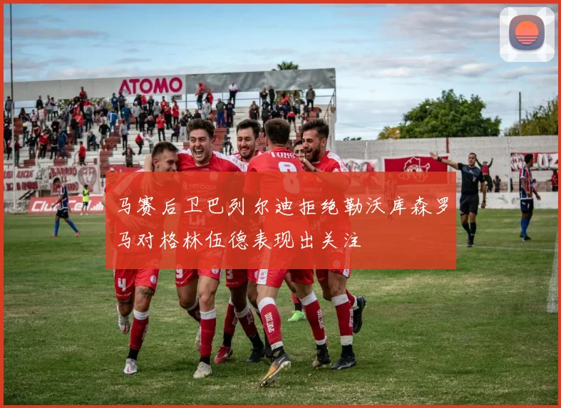 马赛后卫巴列尔迪拒绝勒沃库森罗马对格林伍德表现出关注