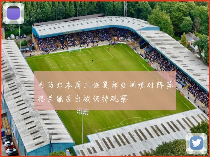 内马尔本周三恢复部分训练对阵苏格兰能否出战仍待观察