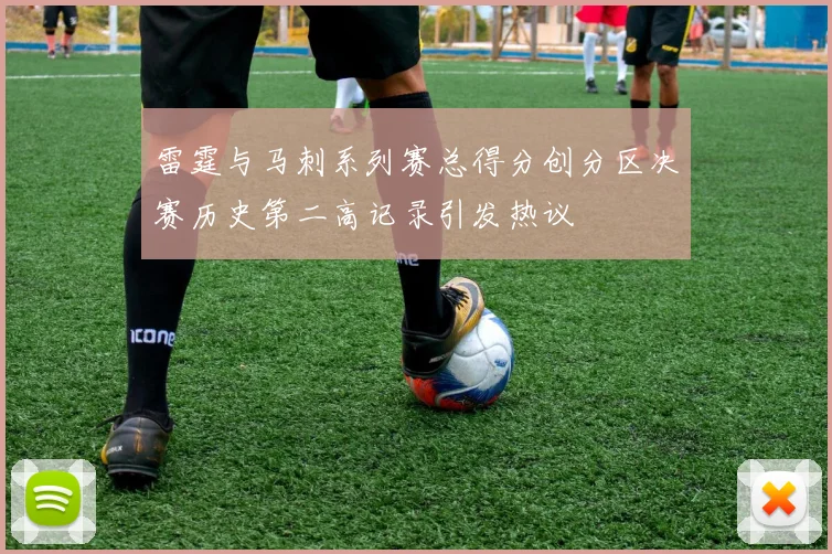 雷霆与马刺系列赛总得分创分区决赛历史第二高记录引发热议