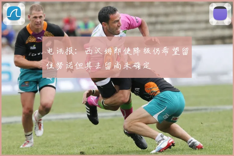 电讯报：西汉姆即使降级仍希望留住努诺但其去留尚未确定