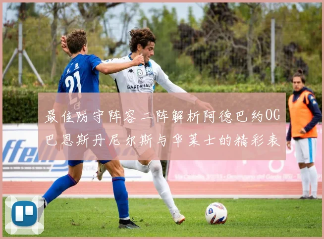 最佳防守阵容二阵解析阿德巴约OG巴恩斯丹尼尔斯与华莱士的精彩表现