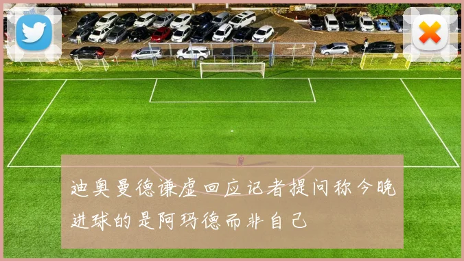 迪奥曼德谦虚回应记者提问称今晚进球的是阿玛德而非自己